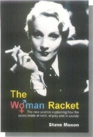 The Woman Racket: The new science explaining how the sexes relate at work, at play and in society by Steve Moxon 9781845401504
