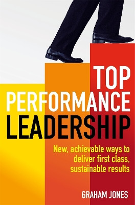 Top Performance Leadership: A dynamic and achievable new approach to delivering first-class, sustainable results Dr Graham Jones 9781845285739