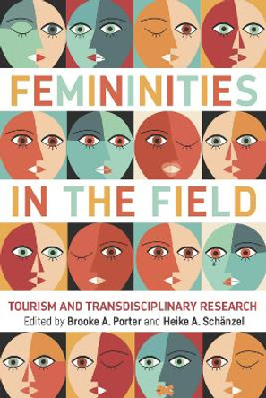 Femininities in the Field: Tourism and Transdisciplinary Research by Brooke A. Porter 9781845416508