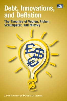 Debt, Innovations, and Deflation: The Theories of Veblen, Fisher, Schumpeter, and Minsky by J. Patrick Raines 9781845427856