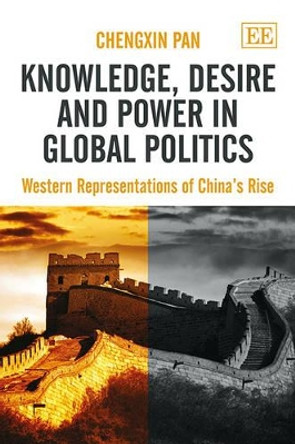 Knowledge, Desire and Power in Global Politics: Western Representations of China's Rise by Chengxin Pan 9781845429157