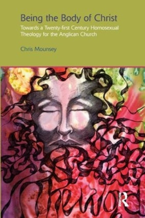 Being the Body of Christ: Towards a Twenty-First Century Homosexual Theology for the Anglican Church by Chris Mounsey 9781845539511