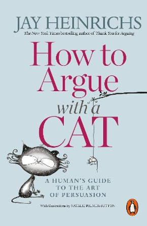 How to Argue with a Cat: A Human's Guide to the Art of Persuasion by Jay Heinrichs 9781846149573