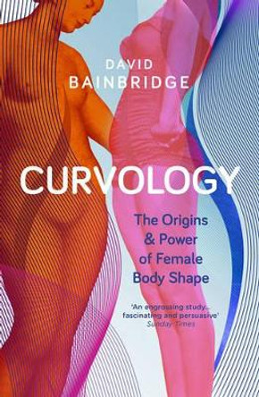 Curvology: The Origins and Power of Female Body Shape by David Bainbridge 9781846275524