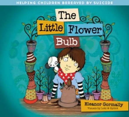 Little Flower Bulb: Helping Children Bereaved by Suicide by Eleanor Gormally 9781847302601