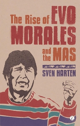 The Rise of Evo Morales and the MAS by Sven Harten 9781848135246