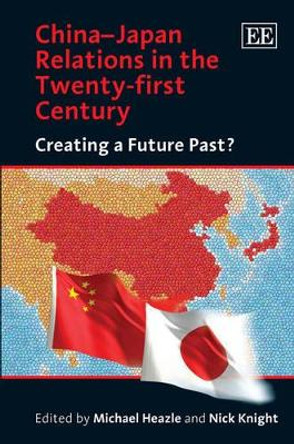 China-Japan Relations in the Twenty-first Century: Creating a Future Past? by Michael Heazle 9781847201126