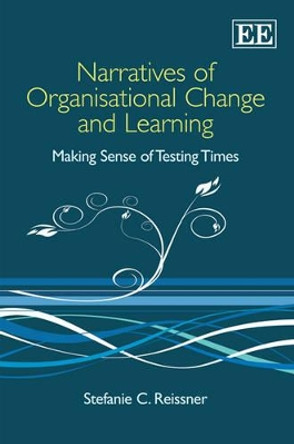 Narratives of Organisational Change and Learning: Making Sense of Testing Times Stefanie Reissner 9781847203267