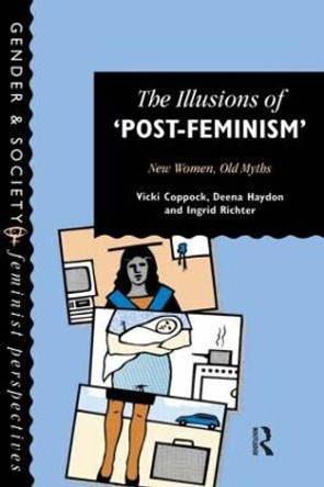 The Illusions Of Post-Feminism: New Women, Old Myths by Vicki Coppock