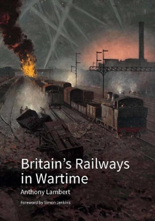 Britain's Railways in Wartime by Anthony Lambert 9781848024823