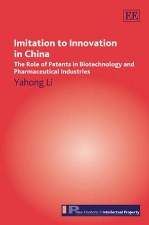 Imitation to Innovation in China: The Role of Patents in Biotechnology and Pharmaceutical Industries by Yahong Li 9781848442061