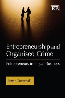 Entrepreneurship and Organised Crime: Entrepreneurs in Illegal Business Petter Gottschalk 9781848443167