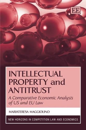 Intellectual Property and Antitrust: A Comparative Economic Analysis of US and EU Law by Mariateresa Maggiolino 9781848443402