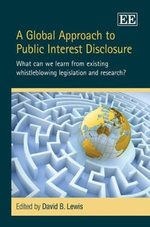 A Global Approach to Public Interest Disclosure: What Can We Learn from Existing Whistleblowing Legislation and Research? by David B. Lewis 9781848448995