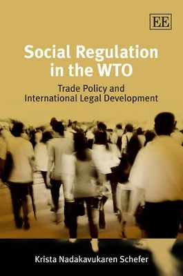 Social Regulation in the WTO: Trade Policy and International Legal Development by Krista Nadakavukaren Schefer 9781848449596