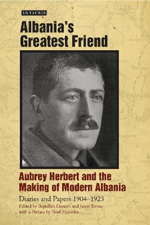 Albania's Greatest Friend: Aubrey Herbert and the Making of Modern Albania: Diaries and Papers 1904-1923 by Aubrey Herbert 9781848854444