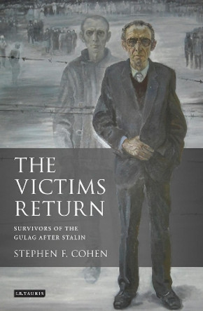 The Victims Return: Survivors of the Gulag After Stalin by Stephen F. Cohen 9781848858480