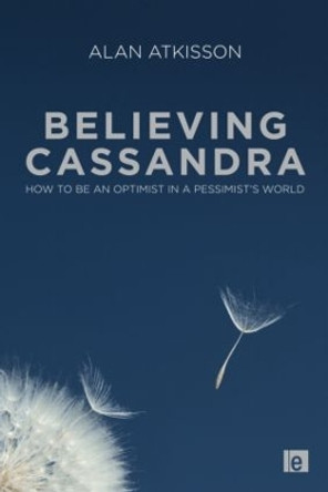 Believing Cassandra: How to be an Optimist in a Pessimist's World by Alan AtKisson 9781849711715