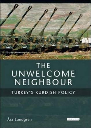 The Unwelcome Neighbour: Turkey's Kurdish Policy by Asa Lundgren 9781850436829