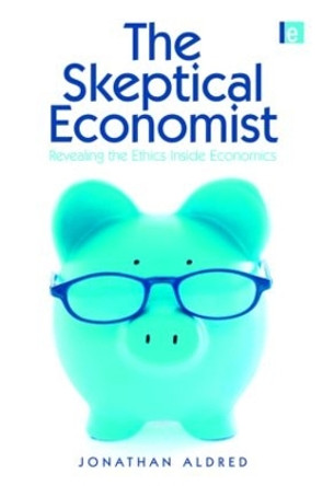 The Skeptical Economist: Revealing the Ethics Inside Economics Jonathan Aldred (Cambridge University) 9781849712095