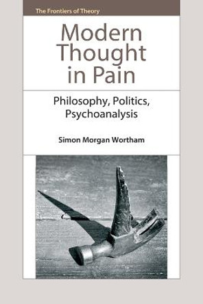 Modern Thought in Pain: Philosophy, Politics, Psychoanalysis by Dr. Simon Morgan Wortham