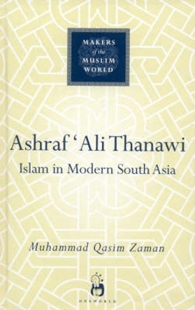 Ashraf Ali Thanawi: Islam in Modern South Asia by Muhammad Qasim Zaman 9781851684151