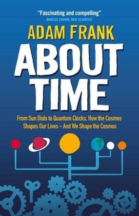 About Time: From Sun Dials to Quantum Clocks, How the Cosmos Shapes our Lives - And We Shape the Cosmos by Adam Frank 9781851689644