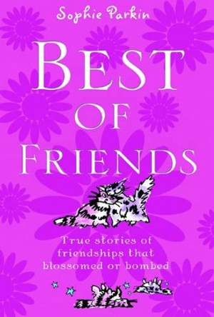 Best of Friends: True Stories of Friendships That Blossomed or Bombed by Sophie Parkin 9781853408489