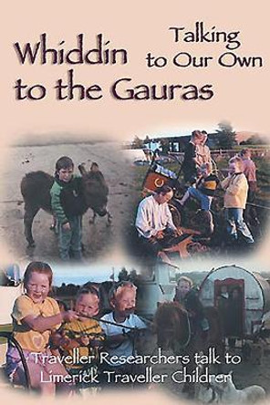 Whiddin to the Gauras: Talking to Our Own Traveller Researchers Talk to Limerick Traveller Children by Eleanor Gormally 9781853908637