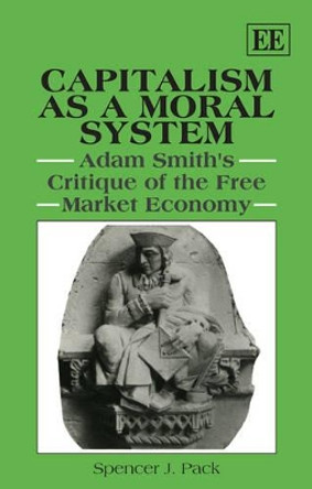 Capitalism as a Moral System: Adam Smith's Critique of the Free Market Economy by Spencer J. Pack 9781849801294