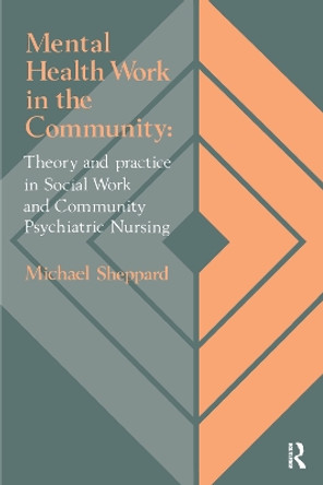 Mental Health Work In The Community: Theory And Practice In Social Work And Community Psychiatric Nursing by Michael Sheppard 9781850009795