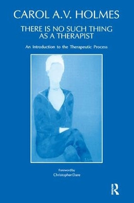 There Is No Such Thing As A Therapist: An Introduction to the Therapeutic Process Carol Holmes 9781855750661