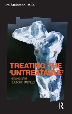 Treating the 'Untreatable': Healing in the Realms of Madness by Ira Steinman 9781855756809
