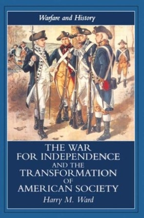 The War for Independence and the Transformation of American Society: War and Society in the United States, 1775-83 by Harry M. Ward 9781857286571