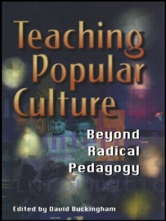 Teaching Popular Culture: Beyond Radical Pedagogy by David Buckingham 9781857287929