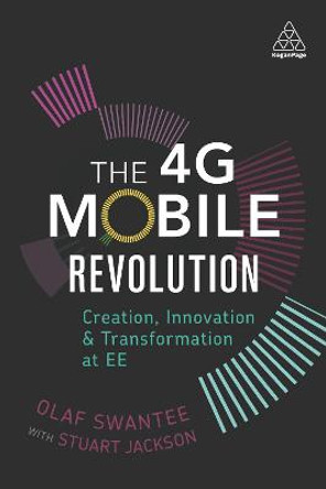 The 4G Mobile Revolution: Creation, Innovation and Transformation at EE by Olaf Swantee