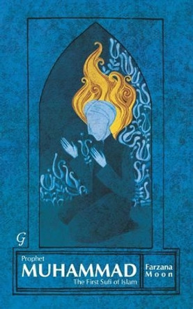 Prophet Muhammad: The First Sufi of Islam by Farzana Moon 9781859642948