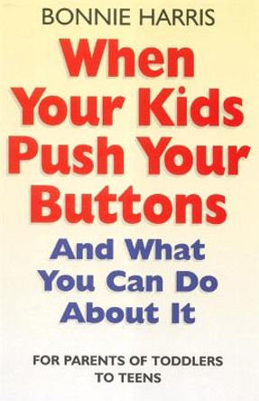 When Your Kids Push Your Buttons: And what you can do about it by Bonnie Harris