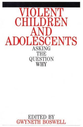 Violent Children and Adolescents: Asking the Question Why? by Gwyneth Boswell 9781861561251