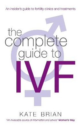 The Complete Guide To Ivf: An inside view of fertility clinics and treatment by Kate Brian