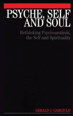 Psyche, Self and Soul: Rethinking Psychoanalysis, the Self and Spirituality Gerald Gargiulo 9781861564436