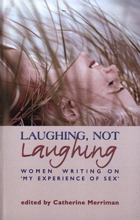 Laughing, Not Laughing: Women Writing on My Experience of Sex by Catherine Merriman 9781870206624