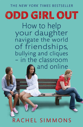 Odd Girl Out: How to help your daughter navigate the world of friendships, bullying and cliques - in the classroom and online by Rachel Simmons