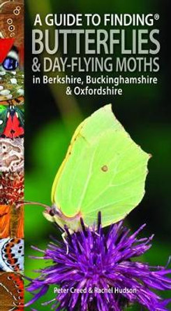 A Guide to Finding Butterflies and Day-Flying Moths in Berkshire, Buckinghamshire and Oxfordshire by Peter Creed 9781874357599