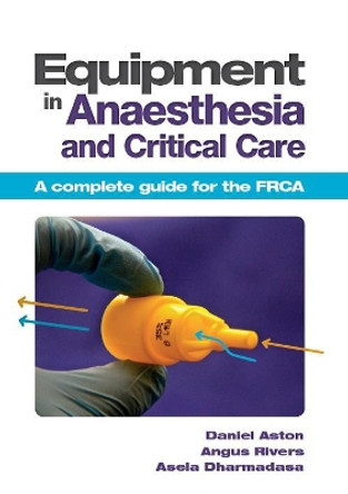 Equipment in Anaesthesia and Critical Care: A complete guide for the FRCA by Daniel Aston 9781907904059