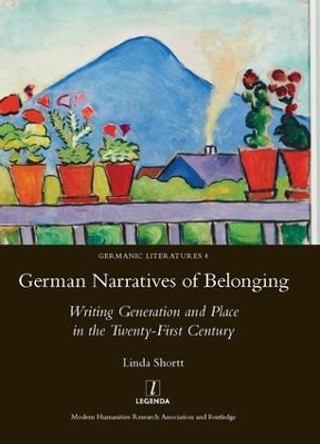 German Narratives of Belonging: Writing Generation and Place in the Twenty-First Century by Linda Shortt 9781907975882