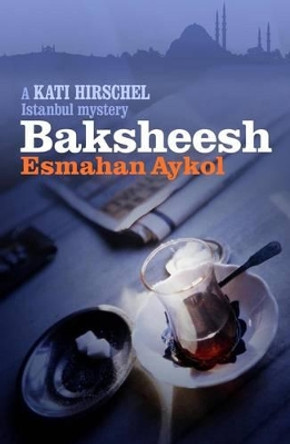 Baksheesh: A Kati Hirschel Istanbul Mystery by Esmahan Aykol 9781908524041