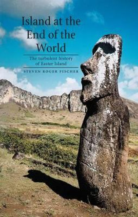 Island at the End of the World: The Turbulent History of Easter Island by Steven Roger Fischer 9781861892829