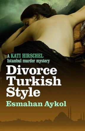 Divorce Turkish Style by Esmahan Aykol 9781908524577