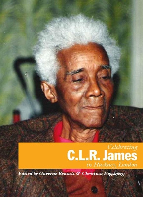 Celebrating C.L.R. James in Hackney, London Gaverne Bennett 9781909026902